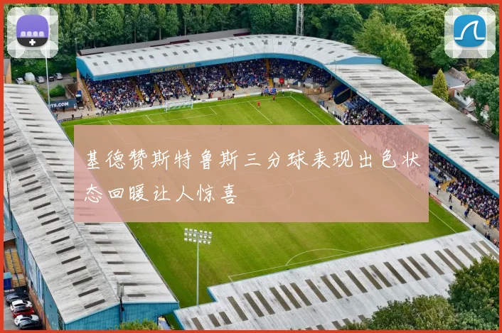 基德赞斯特鲁斯三分球表现出色状态回暖让人惊喜