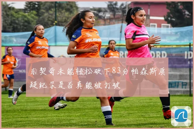 东契奇未能轻松砍下83分帕森斯质疑纪录是否真能被打破