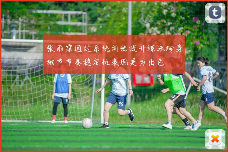 张雨霏通过系统训练提升蝶泳转身细节节奏稳定性表现更为出色