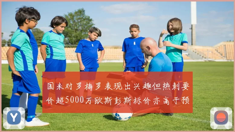 国米对罗梅罗表现出兴趣但热刺要价超5000万欧斯彭斯标价亦高于预期